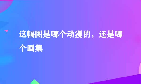 这幅图是哪个动漫的，还是哪个画集