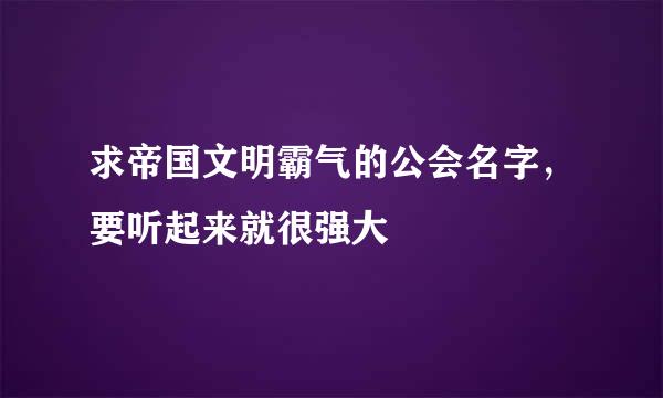 求帝国文明霸气的公会名字，要听起来就很强大