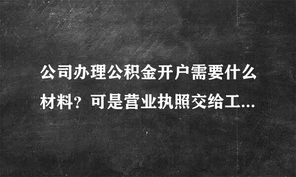 公司办理公积金开户需要什么材料？可是营业执照交给工商办事去了能不