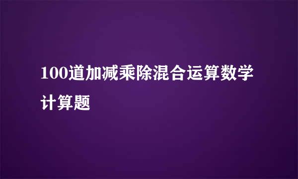 100道加减乘除混合运算数学计算题