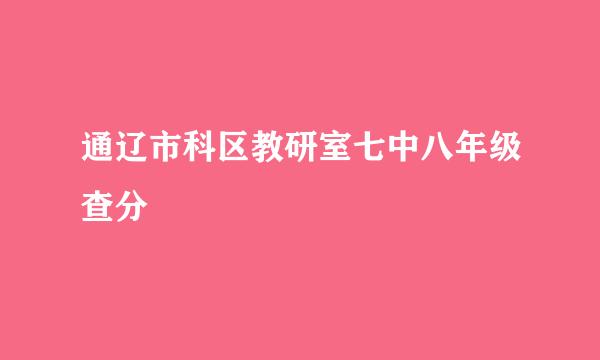 通辽市科区教研室七中八年级查分