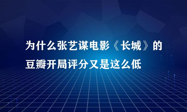 为什么张艺谋电影《长城》的豆瓣开局评分又是这么低