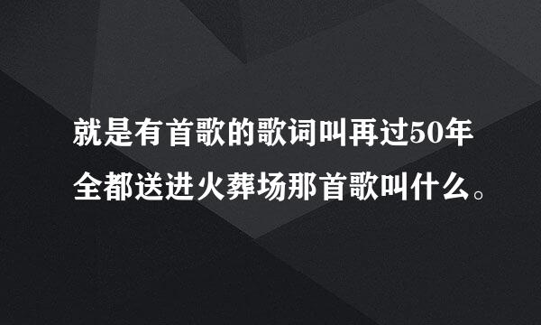 就是有首歌的歌词叫再过50年全都送进火葬场那首歌叫什么。