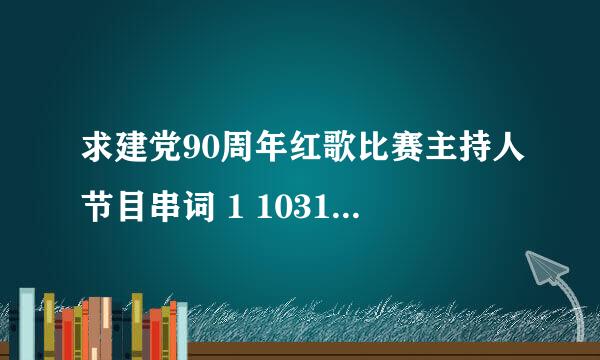 求建党90周年红歌比赛主持人节目串词 1 10319班 《保卫黄河》 2 10331班 《走进新时代》 3 10328班 《国家