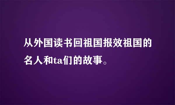 从外国读书回祖国报效祖国的名人和ta们的故事。