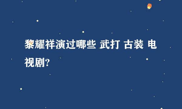 黎耀祥演过哪些 武打 古装 电视剧?