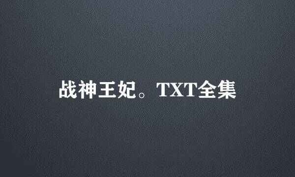 战神王妃。TXT全集