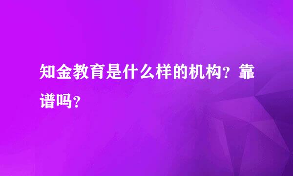 知金教育是什么样的机构？靠谱吗？