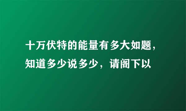 十万伏特的能量有多大如题，知道多少说多少，请阁下以