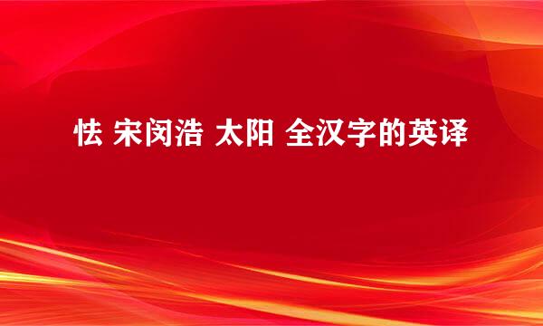 怯 宋闵浩 太阳 全汉字的英译