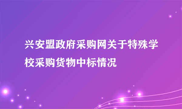 兴安盟政府采购网关于特殊学校采购货物中标情况