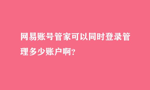 网易账号管家可以同时登录管理多少账户啊？