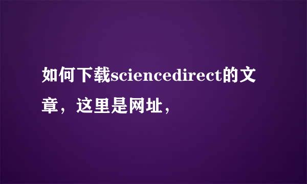 如何下载sciencedirect的文章，这里是网址，