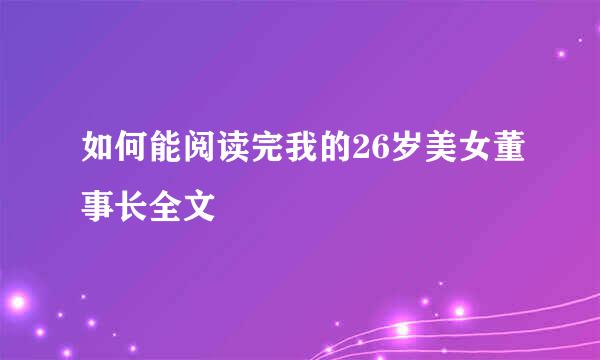 如何能阅读完我的26岁美女董事长全文