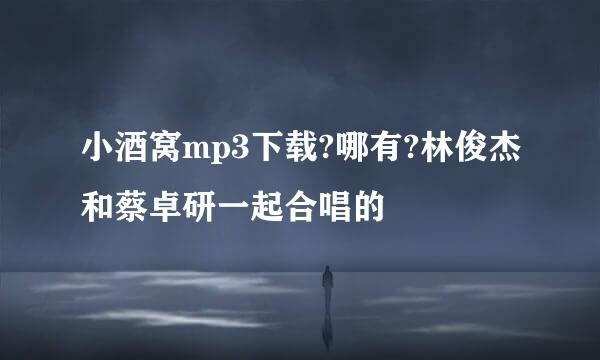 小酒窝mp3下载?哪有?林俊杰和蔡卓研一起合唱的