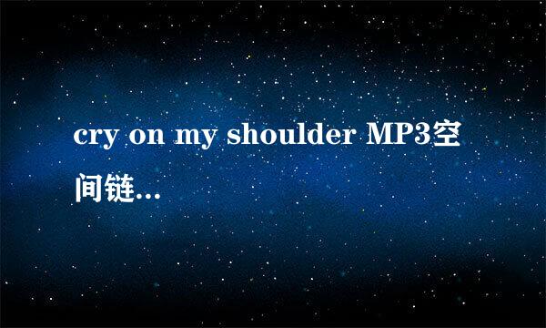 cry on my shoulder MP3空间链接 要空间可以放的 谢谢 QQ498458913