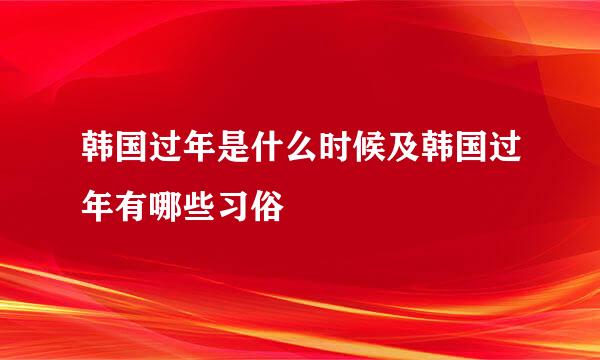 韩国过年是什么时候及韩国过年有哪些习俗