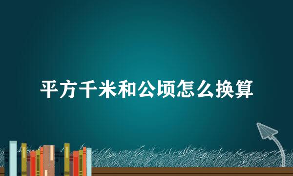 平方千米和公顷怎么换算