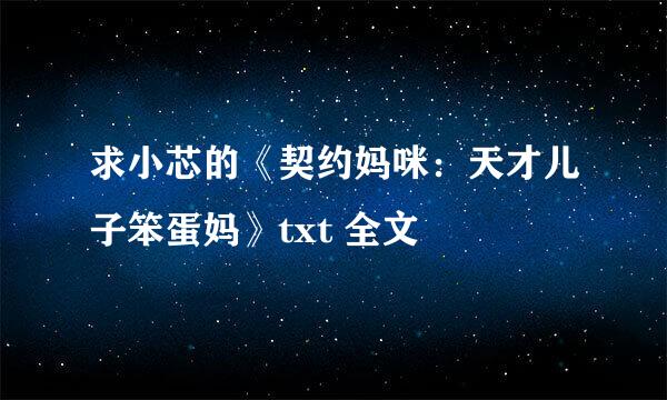 求小芯的《契约妈咪：天才儿子笨蛋妈》txt 全文