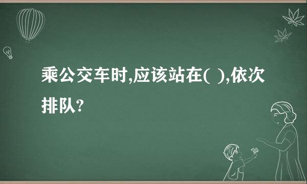 乘公交车时,应该站在( ),依次排队?