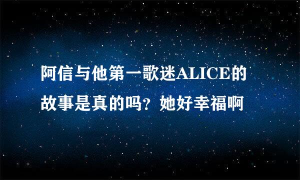 阿信与他第一歌迷ALICE的故事是真的吗？她好幸福啊