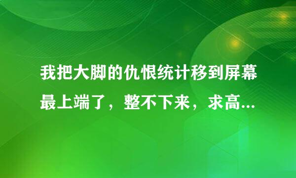 我把大脚的仇恨统计移到屏幕最上端了，整不下来，求高玩告诉我怎么再移动它啊？小白万谢！