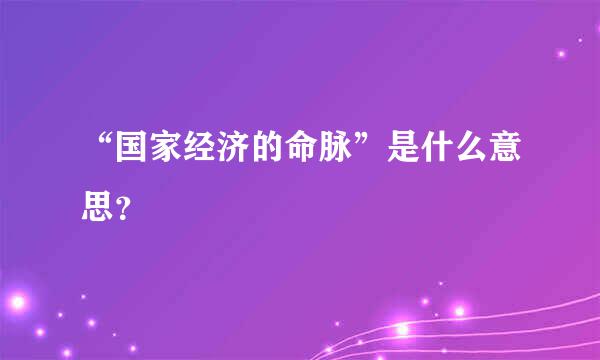 “国家经济的命脉”是什么意思？