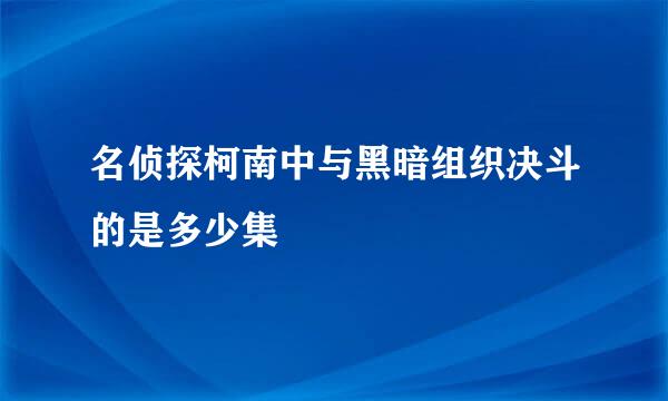 名侦探柯南中与黑暗组织决斗的是多少集