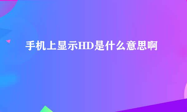 手机上显示HD是什么意思啊