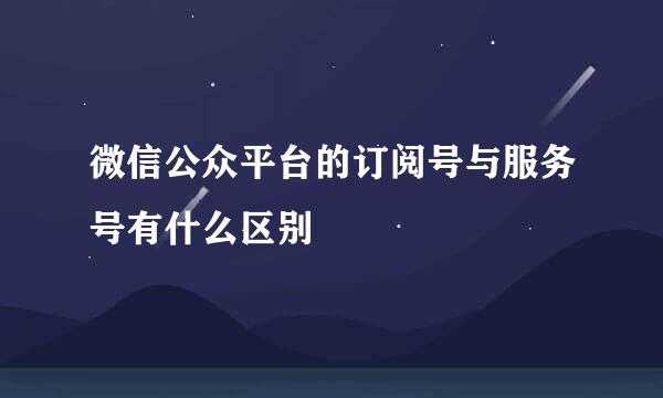 微信公众平台的订阅号与服务号有什么区别