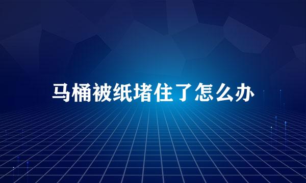 马桶被纸堵住了怎么办