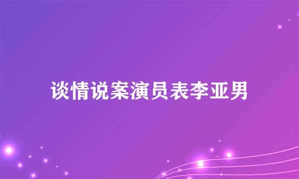 谈情说案演员表李亚男