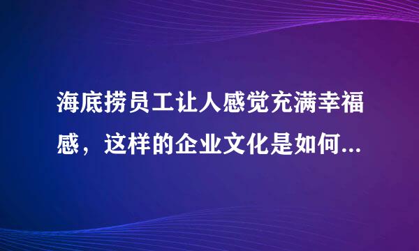 海底捞员工让人感觉充满幸福感，这样的企业文化是如何形成的？