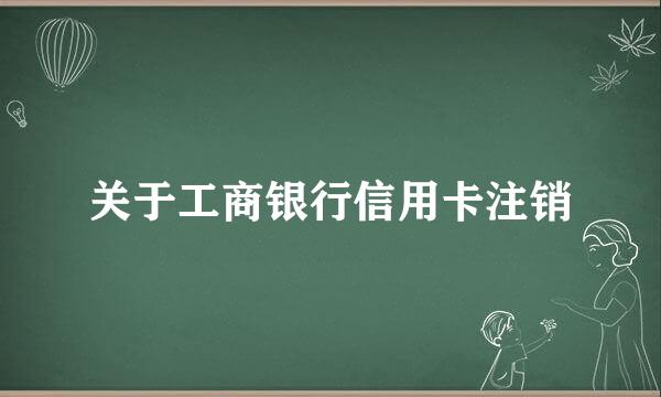 关于工商银行信用卡注销