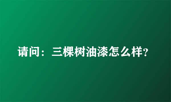 请问：三棵树油漆怎么样？