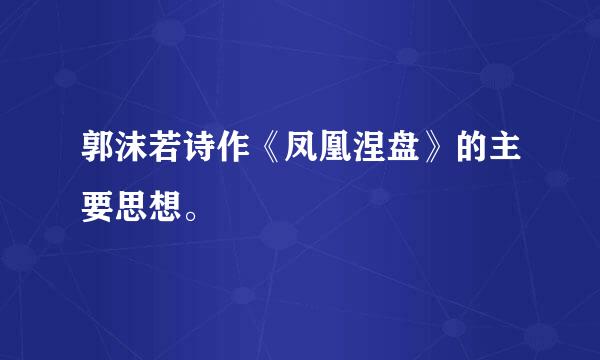 郭沫若诗作《凤凰涅盘》的主要思想。