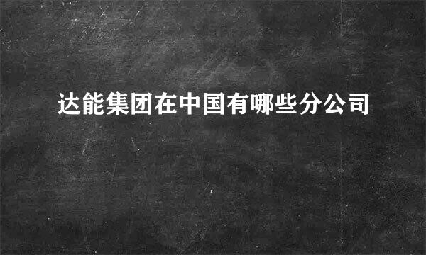 达能集团在中国有哪些分公司