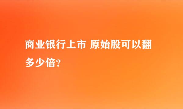 商业银行上市 原始股可以翻多少倍？