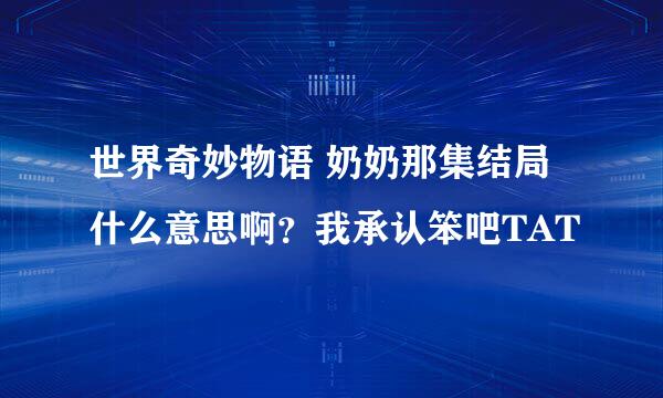 世界奇妙物语 奶奶那集结局什么意思啊？我承认笨吧TAT