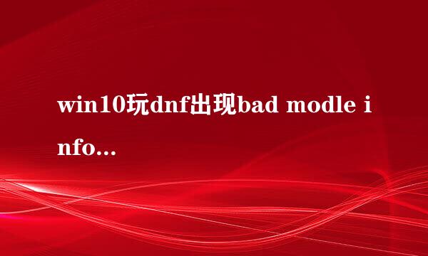 win10玩dnf出现bad modle info停止工作