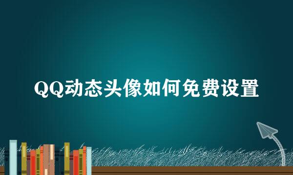 QQ动态头像如何免费设置