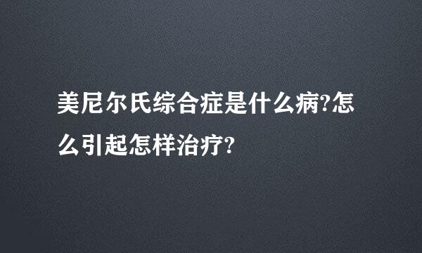 美尼尔氏综合症是什么病?怎么引起怎样治疗?