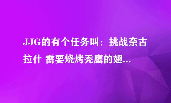 JJG的有个任务叫：挑战奈古拉什 需要烧烤秃鹰的翅膀和密林葡萄酒 去哪弄着2样东西啊？ 5