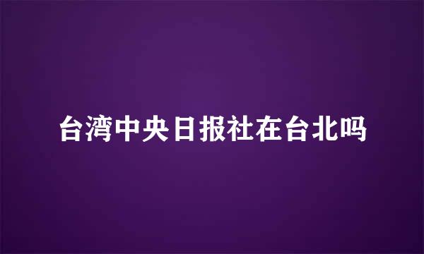 台湾中央日报社在台北吗