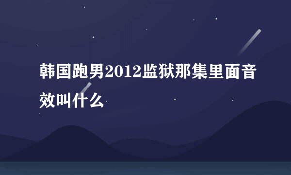 韩国跑男2012监狱那集里面音效叫什么