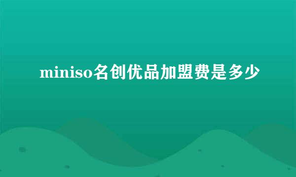 miniso名创优品加盟费是多少