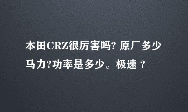 本田CRZ很厉害吗? 原厂多少马力?功率是多少。极速 ?