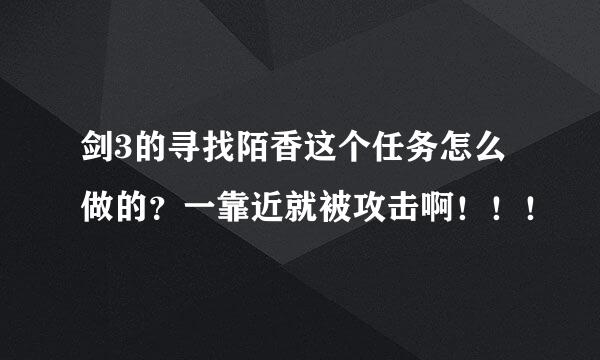 剑3的寻找陌香这个任务怎么做的？一靠近就被攻击啊！！！