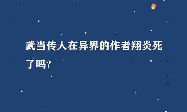 武当传人在异界的作者翔炎死了吗?