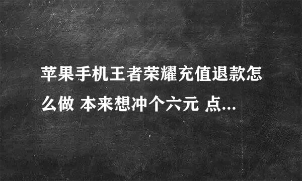 苹果手机王者荣耀充值退款怎么做 本来想冲个六元 点错了 冲了个648